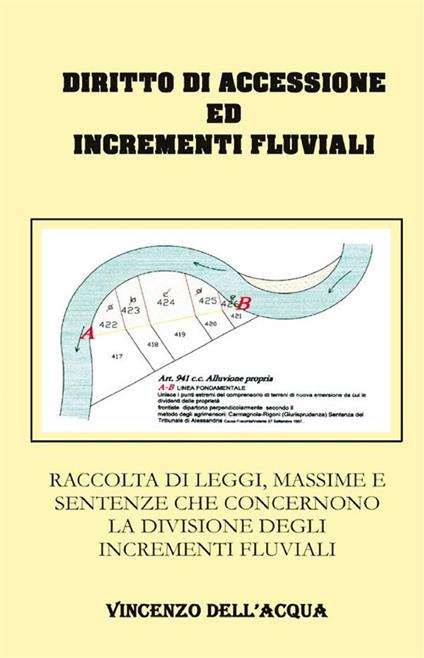 Diritto di accessione ed incrementi fluviali. Raccolta di leggi, massime e sentenze che concernono la divisione degli incrementi fluviali - Geom. Vincenzo Dell'Acqua - ebook
