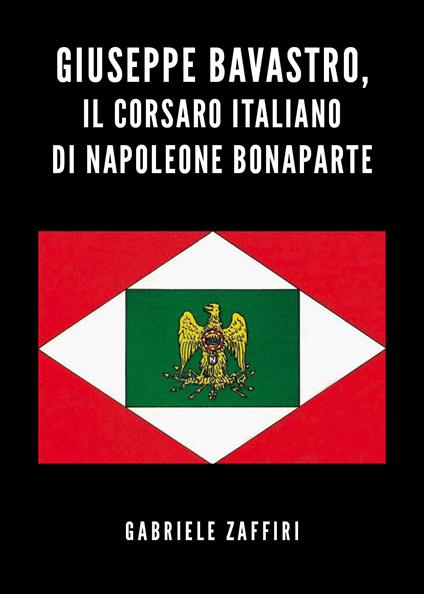 Giuseppe Bavastro, il corsaro italiano di Napoleone Bonaparte - Gabriele Zaffiri - copertina