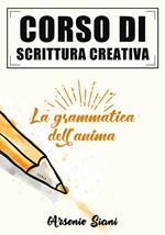 Corso di scrittura creativa. La grammatica dell'anima