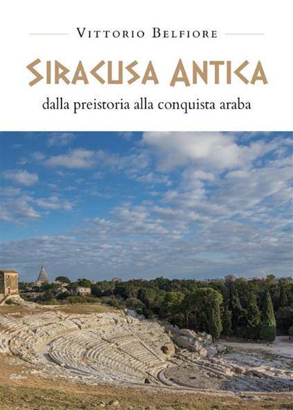 Siracusa antica. Dalla preistoria alla conquista araba - Vittorio Belfiore - ebook