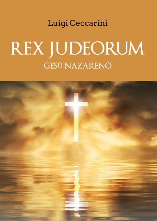 Rex judeorum. Gesù nazareno - Luigi Ceccarini - copertina