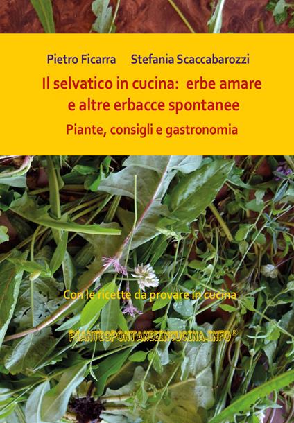 Il selvatico in cucina: erbe amare e altre erbacce spontanee. Piante, consigli e gastronomia - Pietro Ficarra,Stefania Scaccabarozzi - copertina