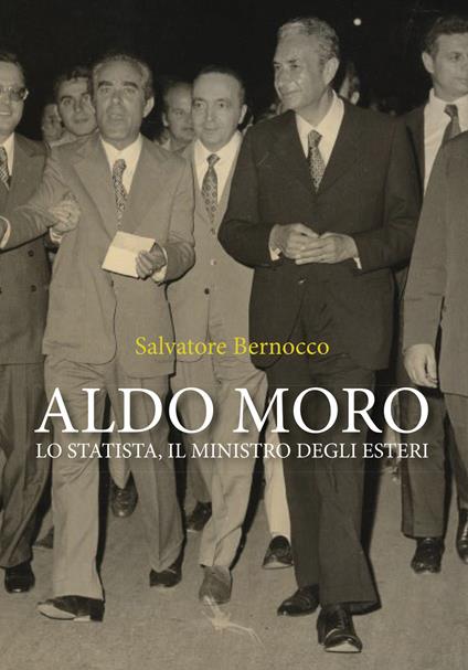 Aldo Moro. Lo statista, il ministro degli esteri - Salvatore Bernocco - copertina