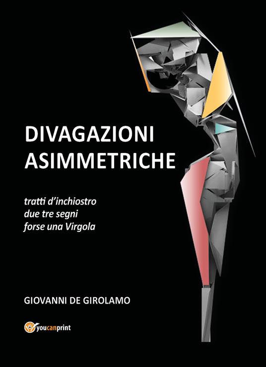 Divagazioni asimmetriche. Tratti d'inchiostro due tre segni forse una virgola - Giovanni De Girolamo - copertina