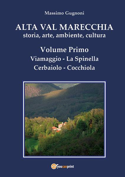 Alta val Marecchia. Storia, arte, ambiente, cultura. Vol. 1: Viamaggio, La Spinella, Cerbaiolo, Cocchiola. - Massimo Gugnoni - copertina