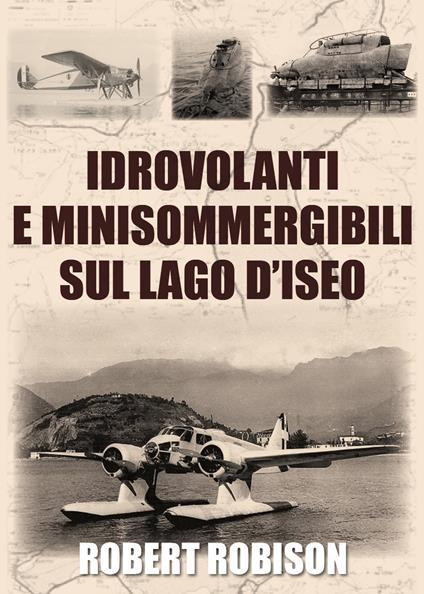 Idrovolanti e minisommergibili sul lago d'Iseo - Robert Robison - copertina