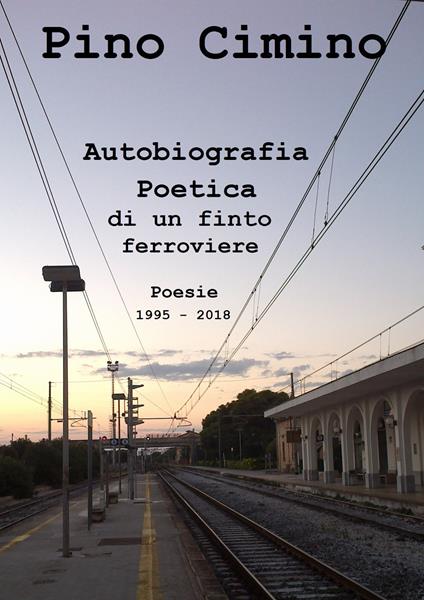 Autobiografia poetica di un finto ferroviere. Poesie (1995-2018) - Pino Cimino - copertina