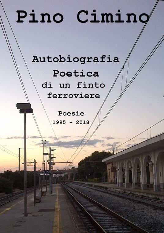 Autobiografia poetica di un finto ferroviere. Poesie (1995-2018) - Pino Cimino - copertina