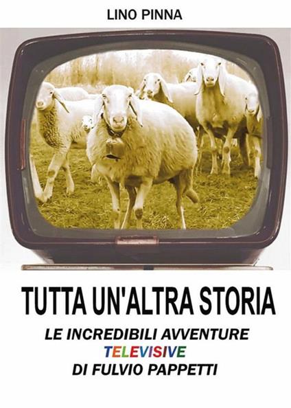 Tutta un'altra storia. Le incredibili avventure televisive di Fulvio Pappetti - Lino Pinna - ebook