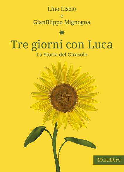 Tre giorni con Luca. La storia del Girasole - Lino Liscio,Gianfilippo Mignogna - copertina