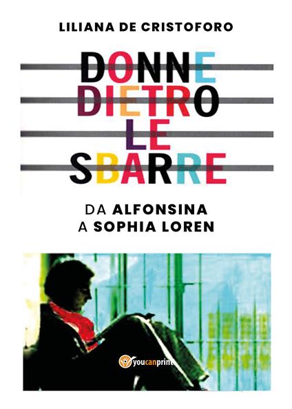 Donne dietro le sbarre. Da Alfonsina a Sophia Loren - Liliana De Cristoforo - copertina