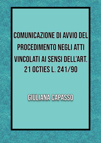 Comunicazione di avvio nel procedimento negli atti vincolati ai sensi dell'art. 21 octies L. 241/90 - Giuliana Capasso - copertina