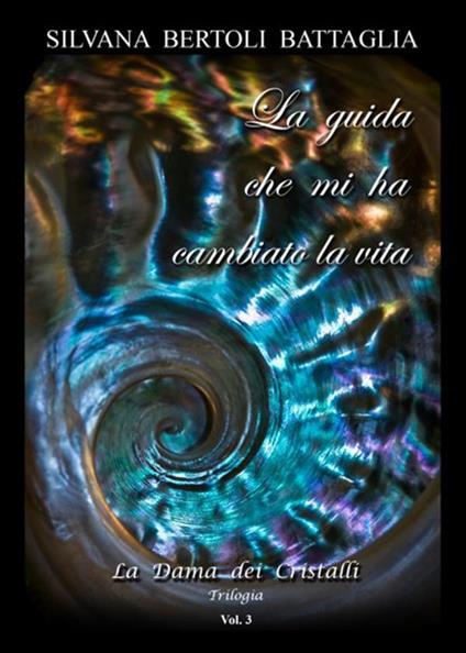 La guida che mi ha cambiato la vita. La Dama dei Cristalli. Vol. 3 - Silvana Bertoli Battaglia - ebook