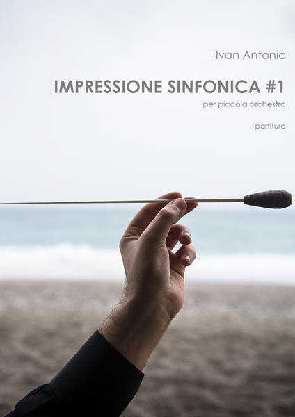 Impressione sinfonica per piccola orchestra. Partitura. Vol. 1 - Ivan Antonio - copertina