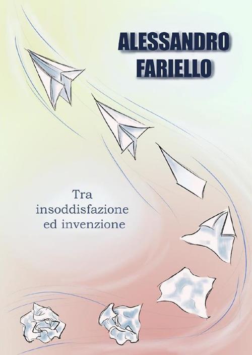 Tra insoddisfazione ed invenzione - Alessandro Fariello - ebook