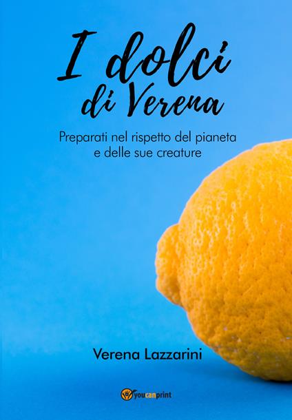 I dolci di Verena. Preparati nel rispetto del pianeta e delle sue creature - Verena Lazzarini - copertina
