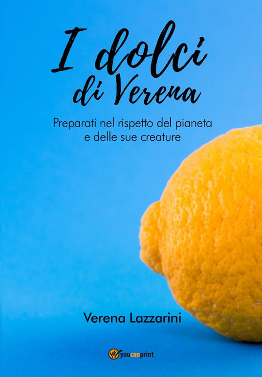 I dolci di Verena. Preparati nel rispetto del pianeta e delle sue creature - Verena Lazzarini - copertina