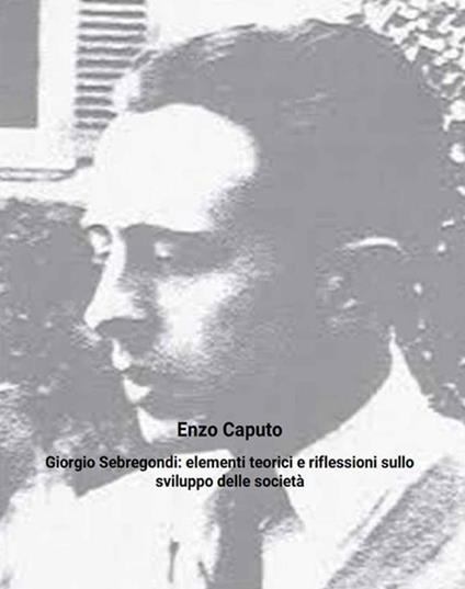 Giorgio Sebregondi: elementi teorici e riflessioni sullo sviluppo delle società - Enzo Caputo - ebook