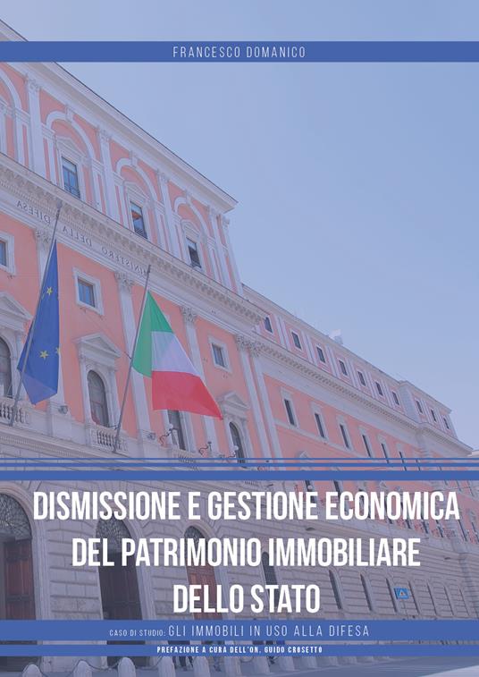 Dismissione e gestione economica del patrimonio immobiliare dello Stato. Caso di studio: gli immobili in uso alla difesa - Francesco Domanico - copertina
