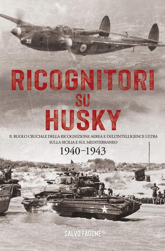 Ricognitori su Husky. Il ruolo cruciale della ricognizione aerea e dell'Intelligence Ultra sulla Sicilia e sul Mediterraneo. 1940-1943 - Salvo Fagone - copertina