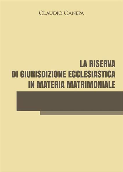 La riserva di giurisdizione ecclesiastica in materia matrimoniale - Claudio Canepa - ebook