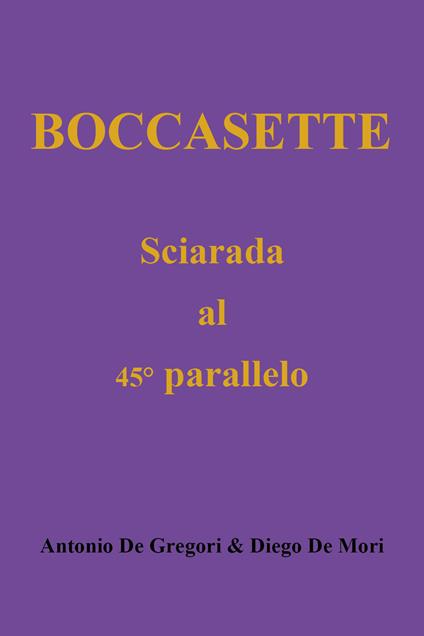 Boccasette. Sciarada al 45° parallelo - Antonio De Gregori,Diego De Mori - copertina