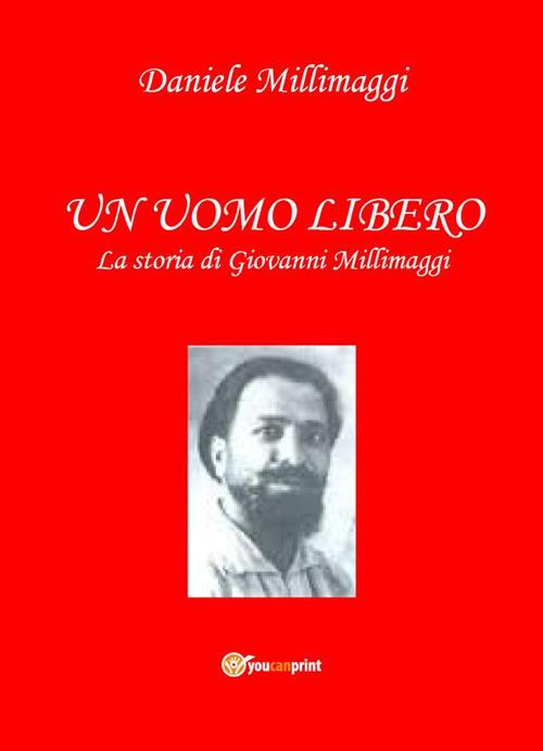 Un uomo libero. La storia di Giovanni Millimaggi - Daniele Millimaggi - ebook