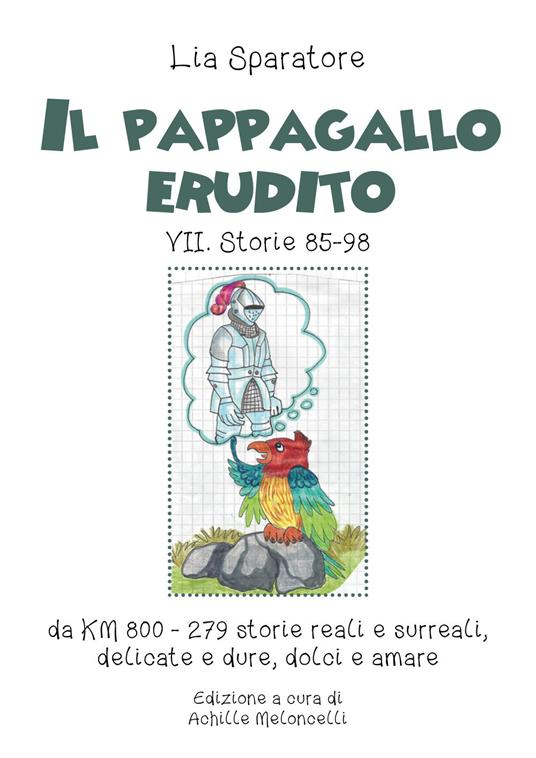 Il pappagallo erudito VII. Storie 85-98 da km 800-279 storie reali e surreali, delicate e dure, dolci e amare. Ediz. illustrata - Lia Sparatore - copertina