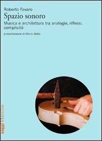 Libro Spazio sonoro. Musica e architettura tra analogie, riflessi, complicità Roberto Favaro