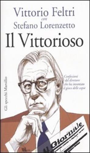 Il vittorioso. Confessioni del direttore che ha inventato il gioco delle copie - Vittorio Feltri,Stefano Lorenzetto - 2