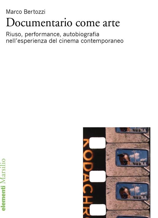 Documentario come arte. Riuso, performance, autobiografia nell'esperienza del cinema contemporaneo - Marco Bertozzi - copertina