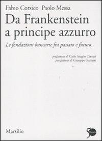 Da Frankenstein a principe azzurro. Le fondazioni bancarie fra passato e futuro - Fabio Corsico,Paolo Messa - copertina