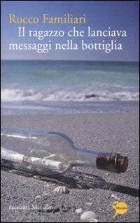 Il ragazzo che lanciava messaggi nella bottiglia - Rocco Familiari - copertina