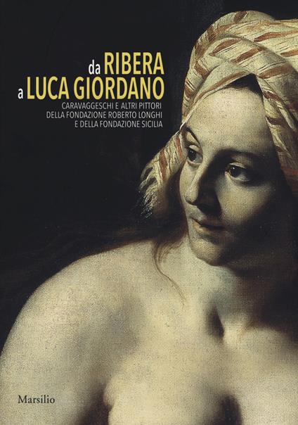 Da Ribera a Luca Giordano. Caravaggeschi e altri pittori della Fondazione Roberto Longhi e della Fondazione Sicilia. Catalogo della mostra (Palermo, 17 febbraio-10 giugno 2018) - copertina