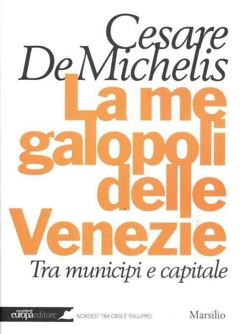 La megalopoli delle Venezie. Tra municipi e capitale - Cesare G. De Michelis - copertina