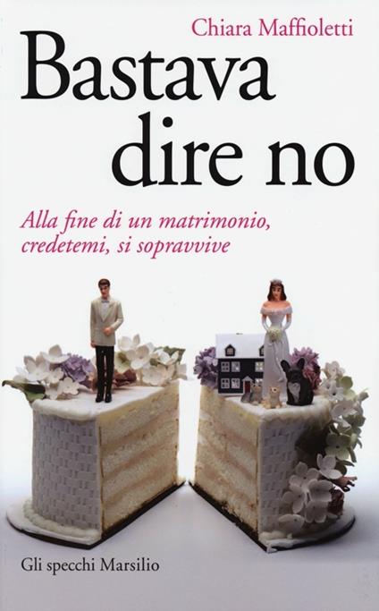 Bastava dire no. Alla fine di un matrimomio, credetemi, si sopravvive - Chiara Maffioletti - copertina