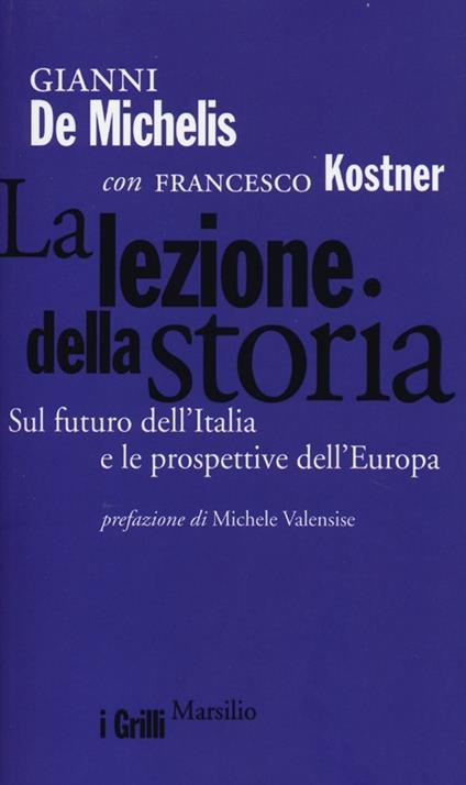 La lezione della storia. Sul futuro dell'Italia e le prospettive dell'Europa - Gianni De Michelis,Francesco Kostner - copertina