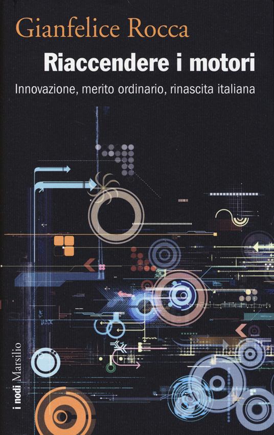 Riaccendere i motori. Innovazione, merito ordinario, rinascita italiana - Gianfelice Rocca - copertina