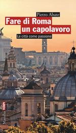 Fare di Roma un capolavoro. La città come passione