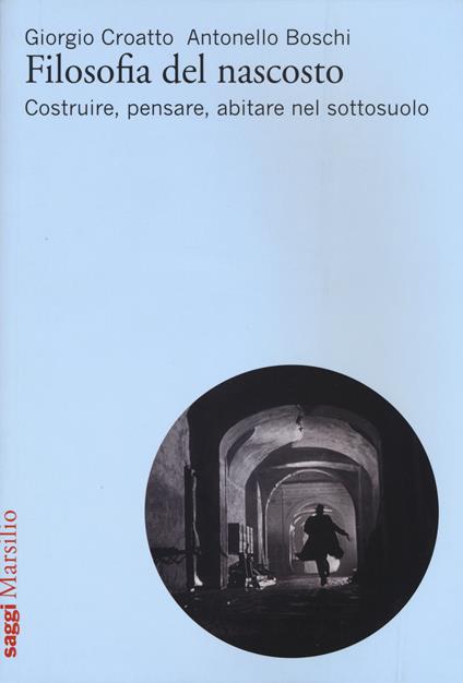 Filosofia del nascosto. Costruire, pensare, abitare nel sottosuolo - Giorgio Croatto,Antonello Boschi - copertina
