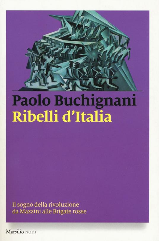 Ribelli d'Italia. Il sogno della rivoluzione da Mazzini alle Brigate rosse - Paolo Buchignani - copertina