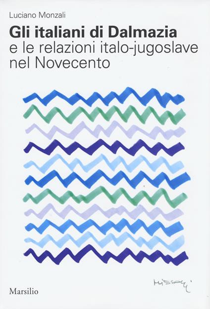 Gli italiani di Dalmazia e le relazioni italo-jugoslave nel Novecento - Luciano Monzali - copertina