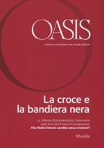 Oasis. Cristiani e musulmani nel mondo globale. Vol. 22: La croce e la bandiera nera