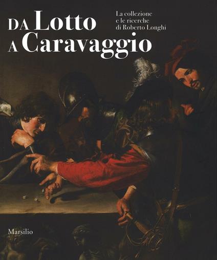 Da Lotto a Caravaggio. La collezione e le ricerche di Roberto Longhi. Catalogo della mostra (Novara, 10 aprile-20 luglio 2016). Ediz. illustrata - copertina