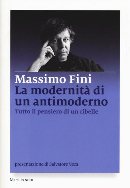 La modernità di un antimoderno. Tutto il pensiero di un ribelle - Massimo Fini - copertina
