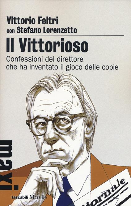 Il vittorioso. Confessioni del direttore che ha inventato il gioco delle copie - Vittorio Feltri,Stefano Lorenzetto - copertina
