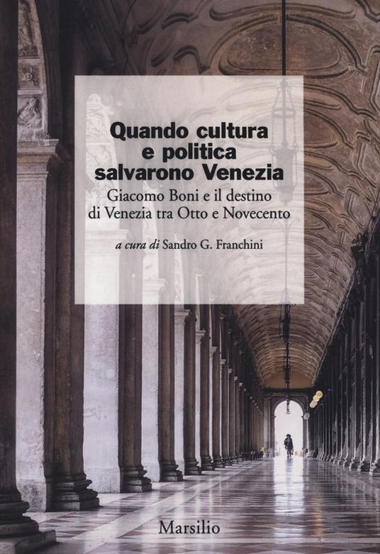 Quando cultura e politica salvarono Venezia. Giacomo Boni e il destino di Venezia tra Otto e Novecento - copertina
