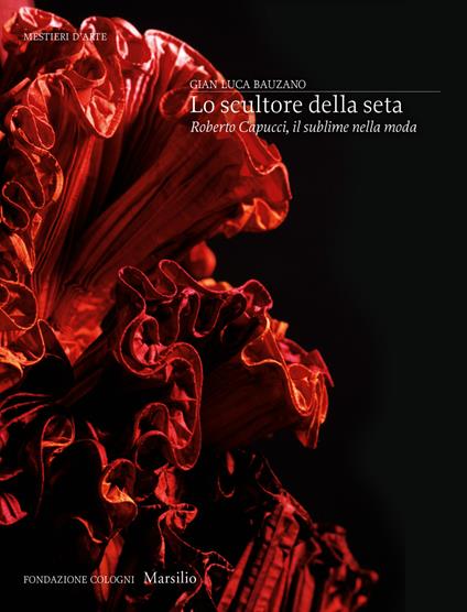 Lo scultore della seta. Roberto Capucci, il sublime della moda. Ediz. a colori - Gianluca Bauzano - copertina