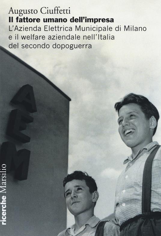 Il fattore umano dell'impresa. L'Azienda Elettrica Municipale di Milano e il welfare aziendale nell'Italia del secondo dopoguerra - Augusto Ciuffetti - copertina