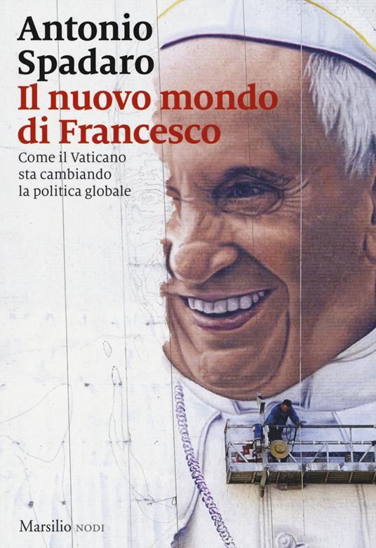 Il nuovo mondo di Francesco. Come il Vaticano sta cambiando la politica globale - Antonio Spadaro - copertina